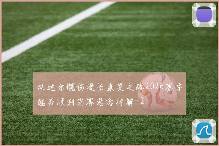 纳达尔髋伤漫长康复之路2026赛季能否顺利完赛悬念待解