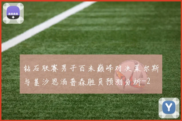 钻石联赛男子百米巅峰对决莱尔斯与基沙恩汤普森胜负预测分析