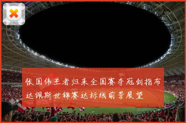 张国伟王者归来全国赛夺冠剑指布达佩斯世锦赛达标线前景展望