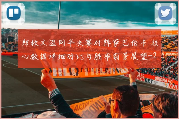 郑钦文温网半决赛对阵萨巴伦卡 核心数据详细对比与胜率前景展望