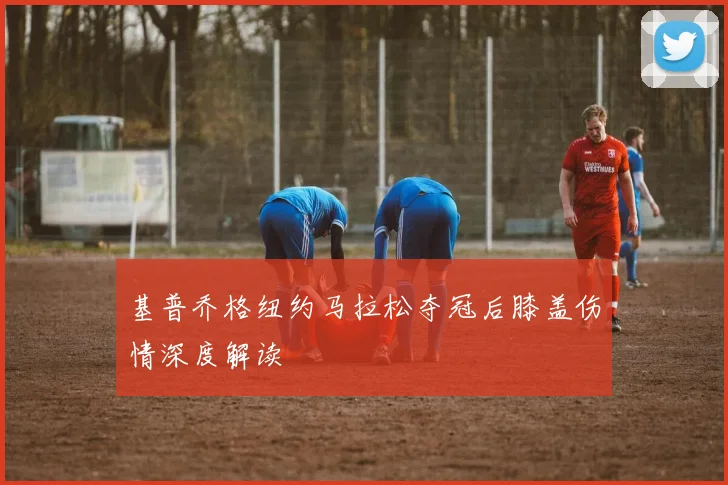 基普乔格纽约马拉松夺冠后膝盖伤情深度解读
