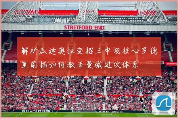 解析瓜迪奥拉变招三中场核心罗德里前插如何激活曼城进攻体系